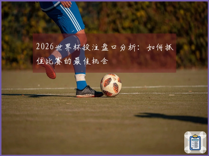 2026世界杯投注盘口分析：如何抓住比赛的最佳机会