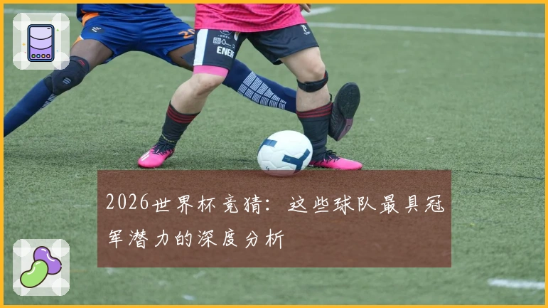 2026世界杯竞猜：这些球队最具冠军潜力的深度分析