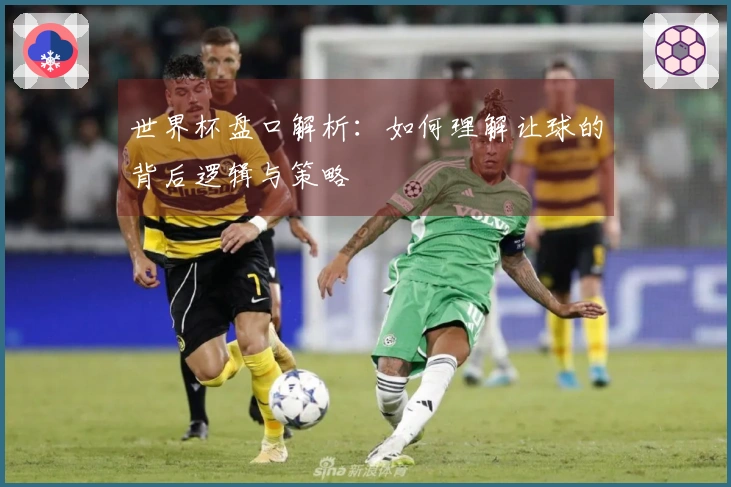 世界杯盘口解析：如何理解让球的背后逻辑与策略