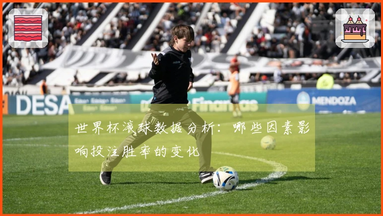 世界杯滚球数据分析：哪些因素影响投注胜率的变化