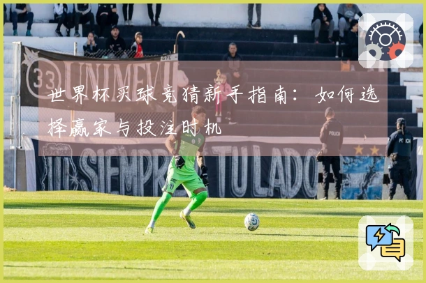 世界杯买球竞猜新手指南：如何选择赢家与投注时机